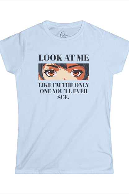 Look At Me Like I'm The Only One You'll Ever See