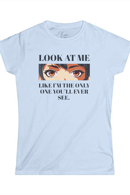 Look At Me Like I'm The Only One You'll Ever See