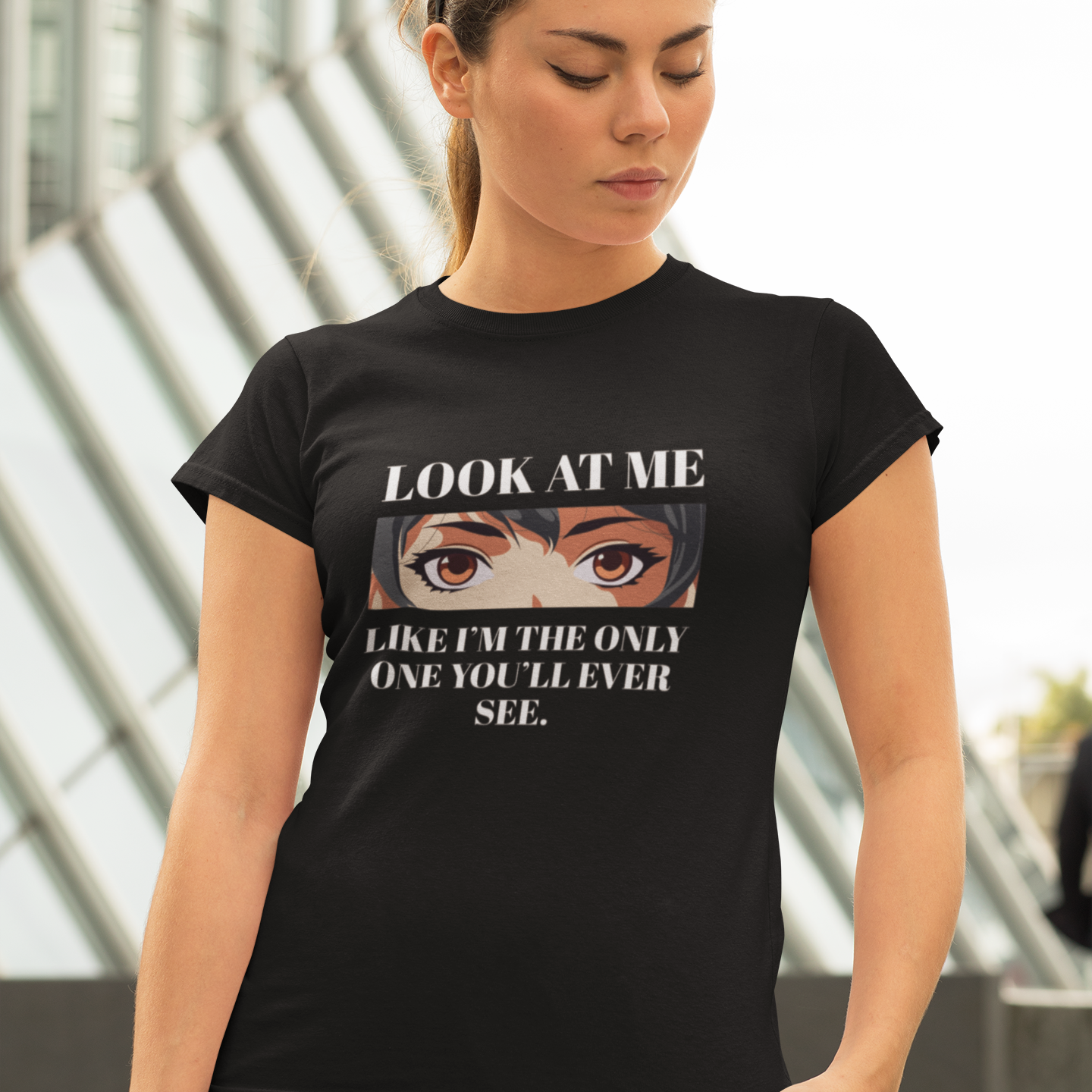 Look At Me Like I'm The Only One You'll Ever See