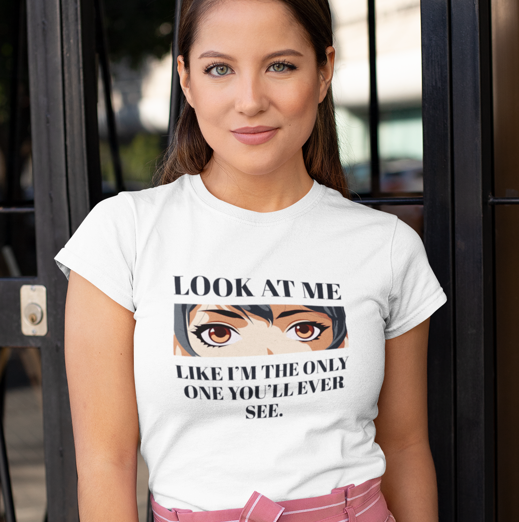 Look At Me Like I'm The Only One You'll Ever See